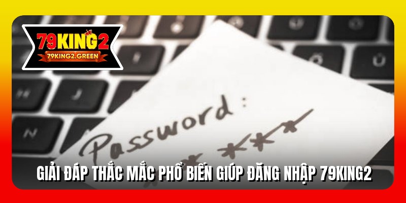 Giải đáp thắc mắc phổ biến giúp đăng nhập 79king2