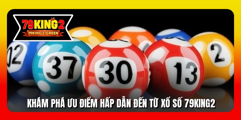 Khám phá ưu điểm hấp dẫn đến từ xổ số 79king2