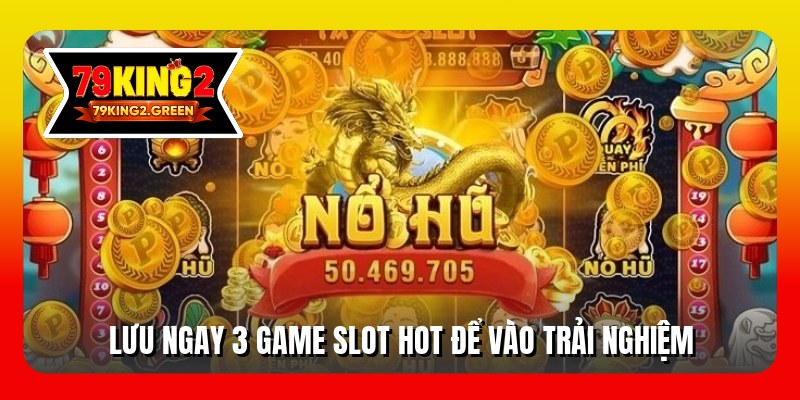 Lưu ngay 3 game slot hot để vào trải nghiệm